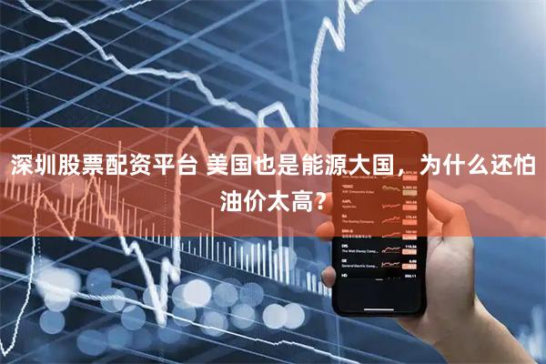 深圳股票配资平台 美国也是能源大国，为什么还怕油价太高？