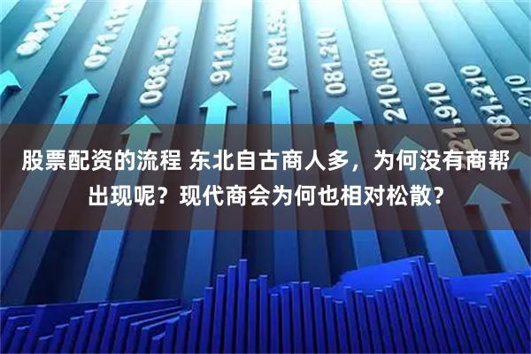 股票配资的流程 东北自古商人多，为何没有商帮出现呢？现代商会为何也相对松散？