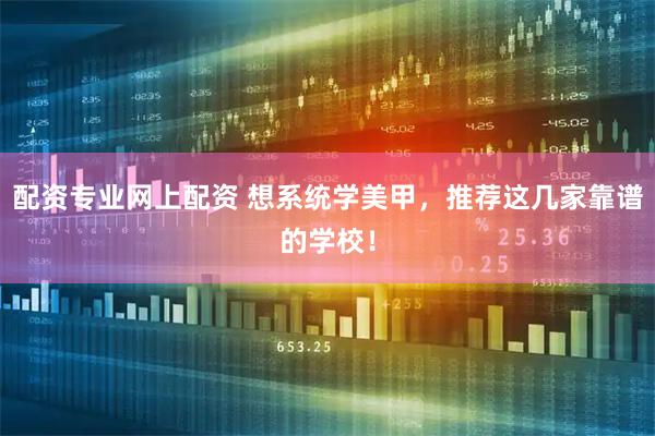 配资专业网上配资 想系统学美甲，推荐这几家靠谱的学校！