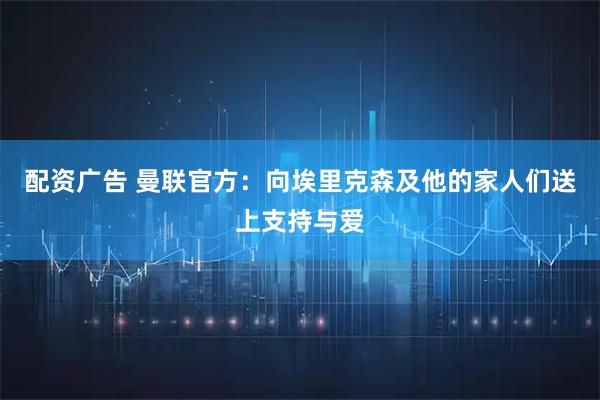 配资广告 曼联官方：向埃里克森及他的家人们送上支持与爱