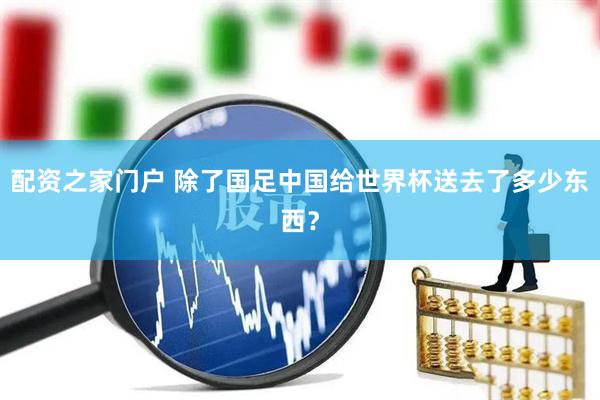 配资之家门户 除了国足中国给世界杯送去了多少东西?