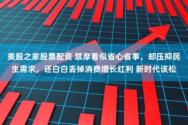 美股之家股票配资 禁摩看似省心省事，却压抑民生需求，还白白丢掉消费增长红利 新时代该松