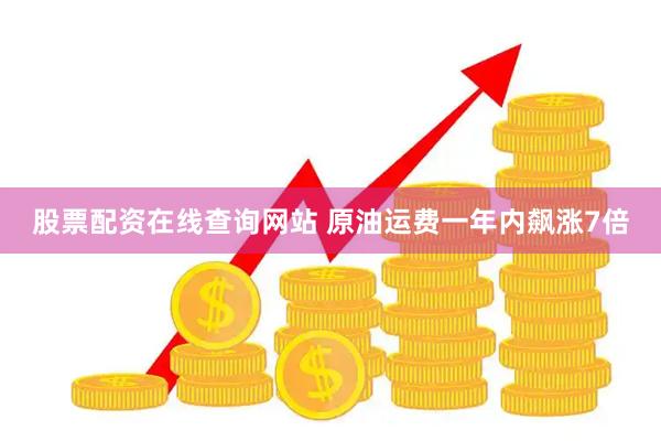 股票配资在线查询网站 原油运费一年内飙涨7倍