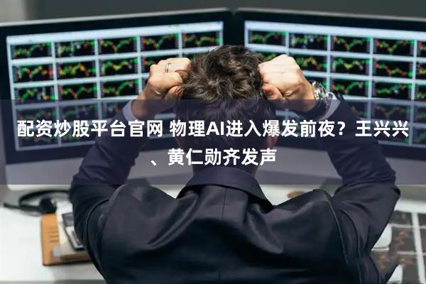 配资炒股平台官网 物理AI进入爆发前夜？王兴兴、黄仁勋齐发声